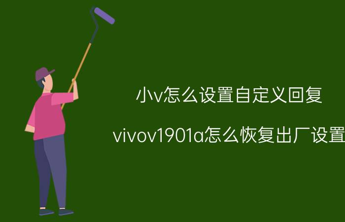 小v怎么设置自定义回复 vivov1901a怎么恢复出厂设置？